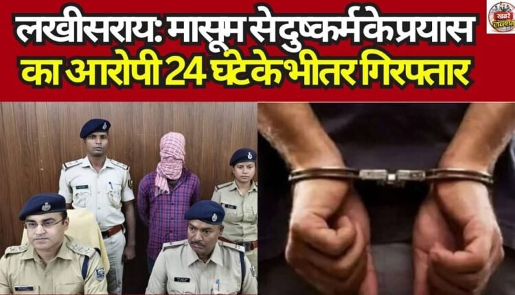 Lakhisarai: Accused of Attempted Rape of a Minor Arrested Within 24 Hours; SDPO Hails It as a Major Success for the Police.