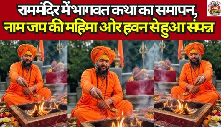 The Bhagavat Katha at the Ram Temple concluded, culminating with the glorification of chanting the Divine Name and a sacred fire ritual (Havan).