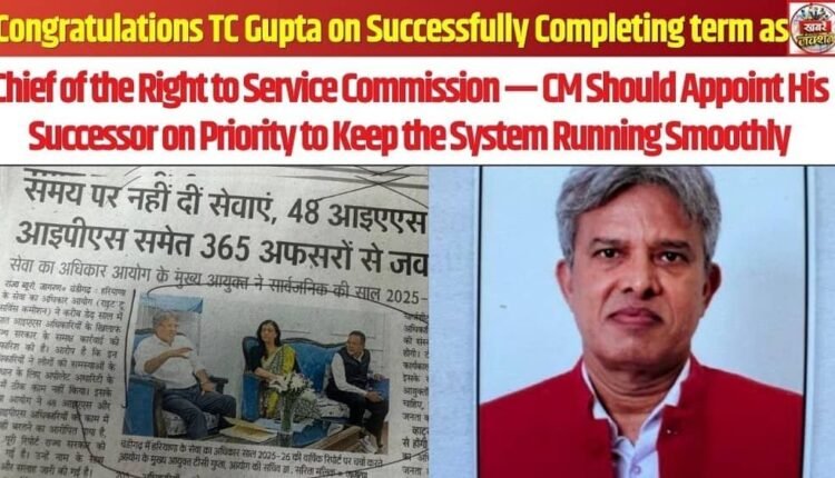 Congratulations TC Gupta on Successfully Completing term as Chief of the Right to Service Commission — CM Should Appoint His Successor on Priority to Keep the System Running Smoothly