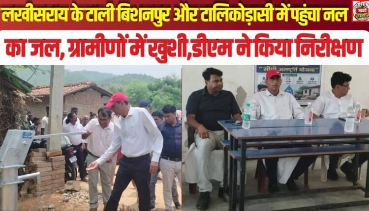Piped water reaches Tali Bishanpur and Talikorasi in Lakhisarai; villagers rejoice as the District Magistrate conducts an inspection.
