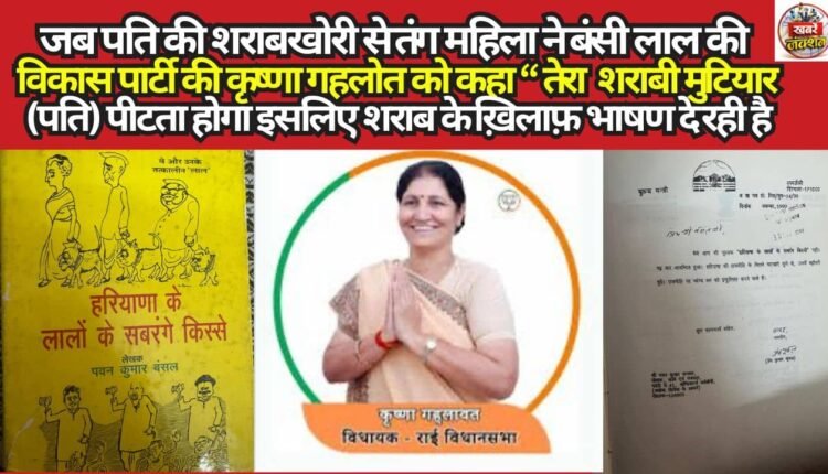 When a woman, fed up with her husband's alcoholism, remarked to Krishna Gehlot of Bansi Lal's Vikas Party: "Your own drunken lout (husband) must be beating you—that is why you are delivering speeches against alcohol."