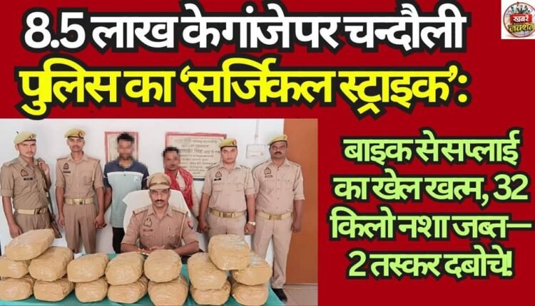 Chandauli Police Launch ‘Surgical Strike’ on Ganja Worth ₹8.5 Lakh: Bike-Based Smuggling Racket Busted; 32 kg of Contraband Seized—2 Traffickers Apprehended!