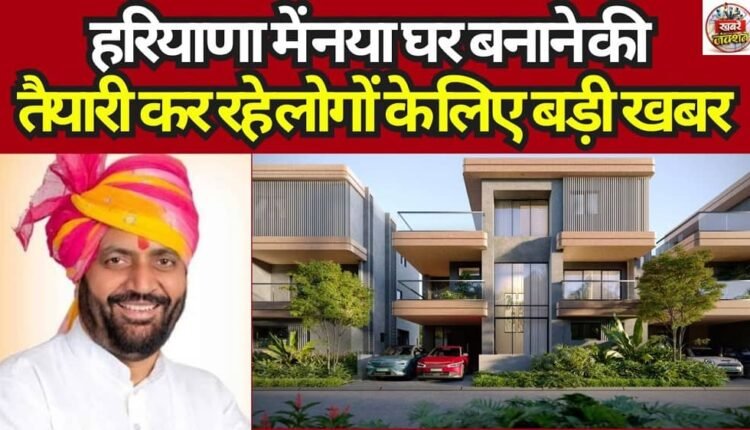 Big news for people planning to build a new home in Haryana.