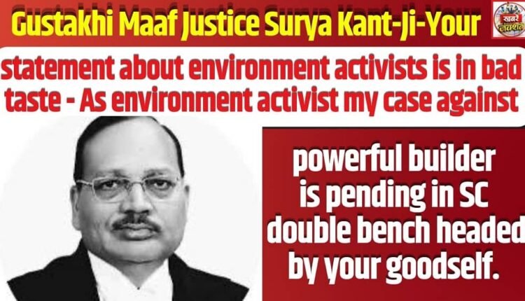 Gustakhi Maaf Justice Surya Kant-Ji-Your statement about environment activists is in bad taste - As environment activist my case against powerful builder is pending in SC double bench headed by your goodself.