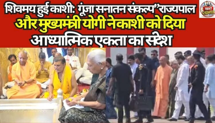 Kashi Immersed in the Spirit of Shiva: The 'Sanatan Sankalp' Resounds — Governor and Chief Minister Yogi Deliver a Message of Spiritual Unity to Kashi.