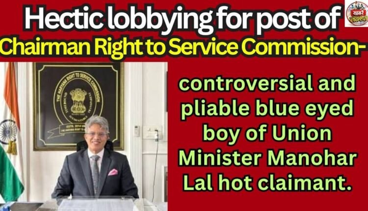 Hectic lobbying , Chairman Right, Service Commission, Union Minister Manohar Lal