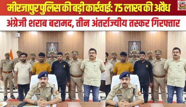 Major Action by Mirzapur Police: Illicit English Liquor Worth ₹75 Lakh Seized; Three Inter-State Smugglers Arrested