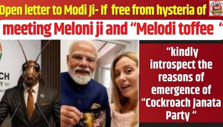 Open letter to Modi Ji- If free from hysteria of meeting Meloni ji and “Melodi toffee“ kindly introspect the reasons of emergence of “Cockroach Janata Party “