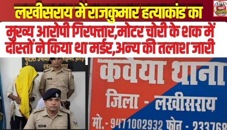 Main Accused in Rajkumar Murder Case Arrested in Lakhisarai; Friends Committed the Murder on Suspicion of Motor Theft, Search for Others Continues.