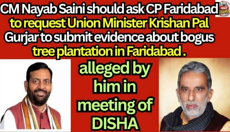 CM Nayab Saini should ask CP Faridabad to request Union Minister Krishan Pal Gurjar to submit evidence about bogus tree plantation in Faridabad alleged by him in meeting of DISHA.