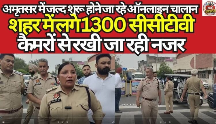 Online challans are set to begin soon in Amritsar, with surveillance being maintained through 1,300 CCTV cameras installed across the city.