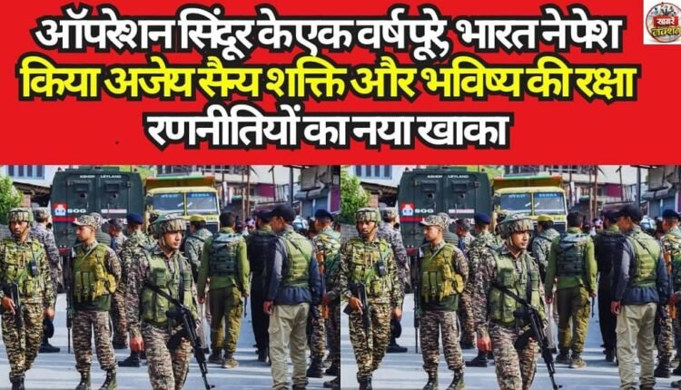 Operation Sindoor Completes One Year: India Unveils Invincible Military Might and a New Blueprint for Future Defense Strategies.