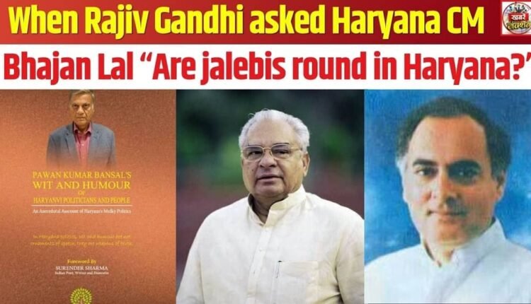 When Rajiv Gandhi asked Haryana CM Bhajan Lal “Are jalebis round in Haryana?”