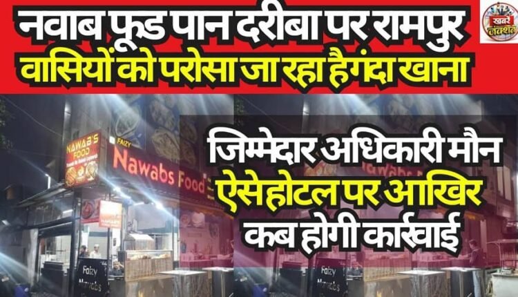 Residents of Rampur are being served unhygienic food at Nawab Food, Pan Dariba; the responsible officials remain silent. When, finally, will action be taken against such establishments?