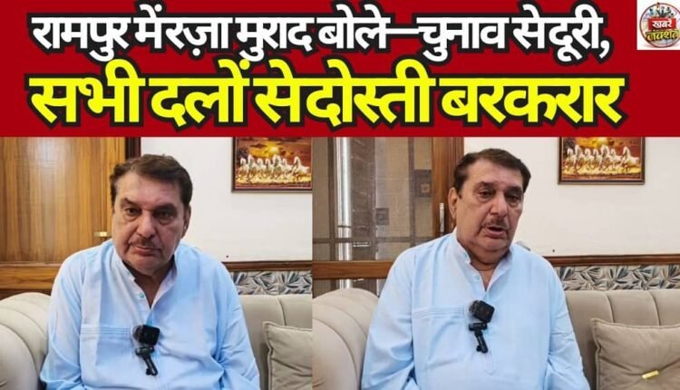 In Rampur, Raza Murad Says: Stepping Back from Elections, Friendship with All Parties Remains Intact.