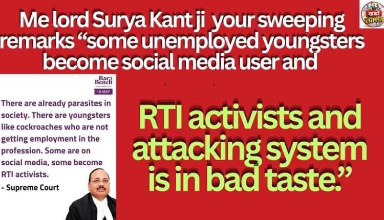 Me lord Surya Kant ji your sweeping remarks “some unemployed youngsters become social media user and RTI activists and attacking system is in bad taste.”