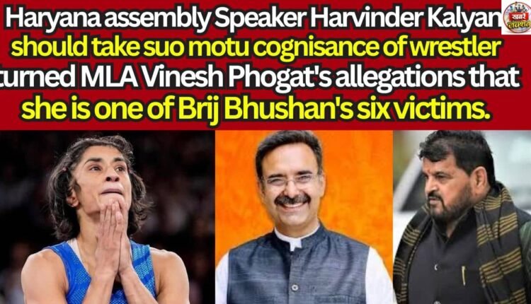 Haryana assembly Speaker Harvinder Kalyan should take suo motu cognisance of wrestler turned MLA Vinesh Phogat's allegations that she is one of Brij Bhushan's six victims.