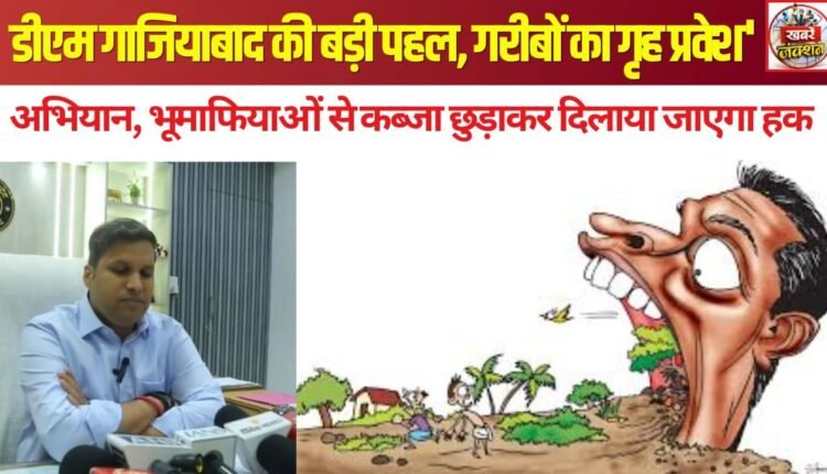 Major initiative by the Ghaziabad DM: 'Grih Pravesh for the Poor' campaign—rights to be secured by reclaiming land from the land mafia.