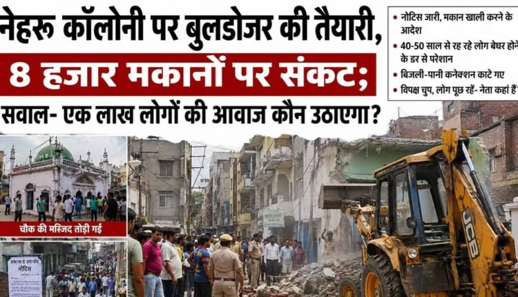 Bulldozers Poised for Nehru Colony: 8,000 Homes at Risk; The Question Remains—Who Will Raise the Voice of 100,000 People?