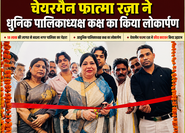 Municipal Council's appearance transformed at a cost of ₹18 lakh; modern Municipal Chairperson's chamber inaugurated by Chairperson Fatma Raza through a ribbon-cutting ceremony.