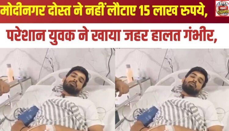 Modinagar: Friend Fails to Return ₹15 Lakhs; Distressed Youth Consumes Poison, Condition Critical