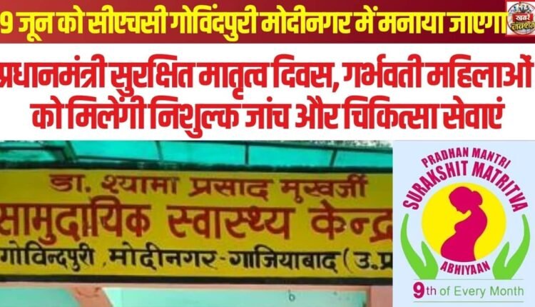Pradhan Mantri Surakshit Matritva Diwas will be observed at CHC Govindpuri, Modinagar, on June 9; pregnant women will receive free check-ups and medical services.