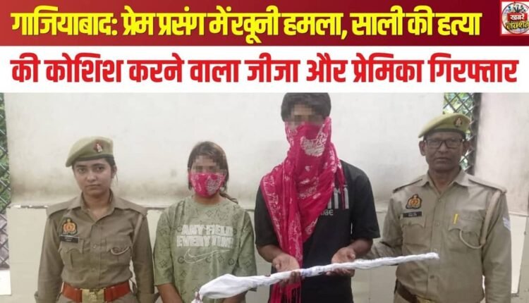 Ghaziabad: Bloody attack stemming from a love affair; brother-in-law—who attempted to murder his sister-in-law—and his lover arrested.