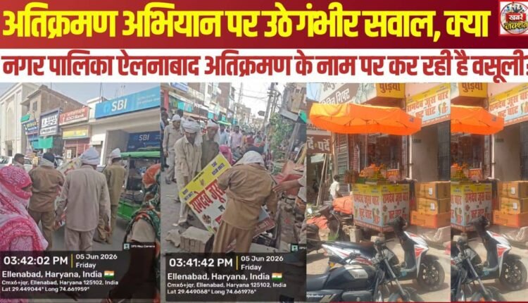 Serious questions raised over the anti-encroachment drive: Is the Ellenabad Municipality engaging in extortion under the guise of removing encroachments?