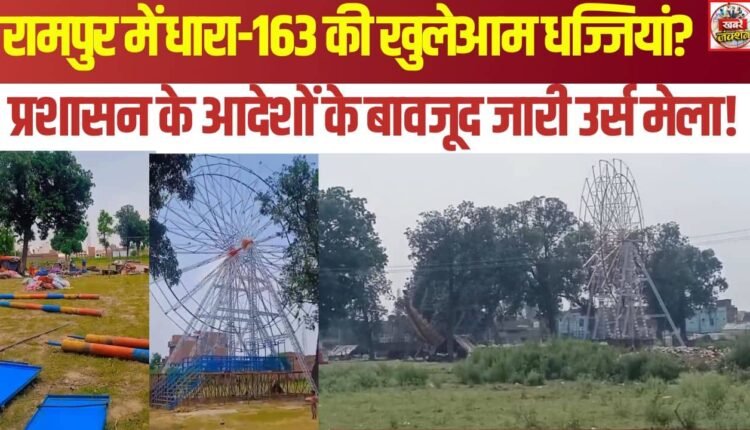 Section 163 openly flouted in Rampur? Urs fair continues despite administrative orders!