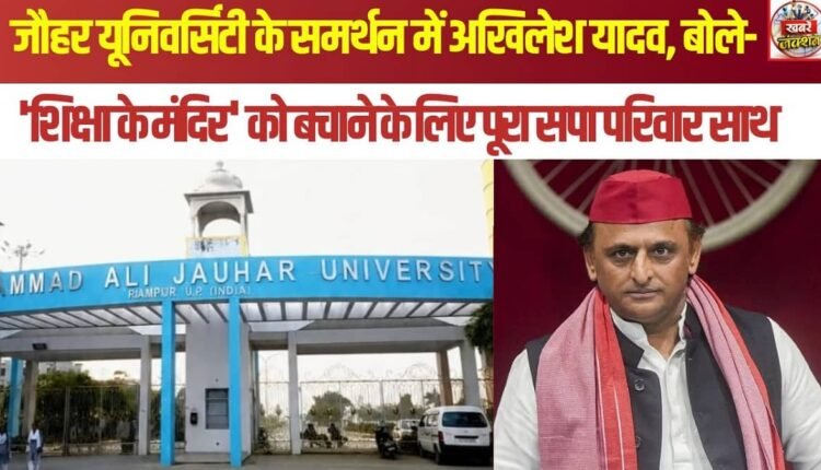 Akhilesh Yadav in support of Jauhar University; says the entire SP family stands united to save the 'temple of education'.