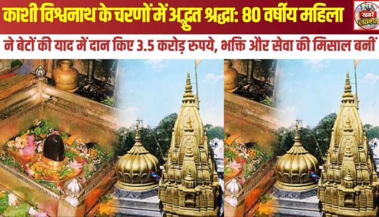 Remarkable devotion at the feet of Kashi Vishwanath: 80-year-old woman donates ₹3.5 crore in memory of her sons, setting an example of devotion and service.