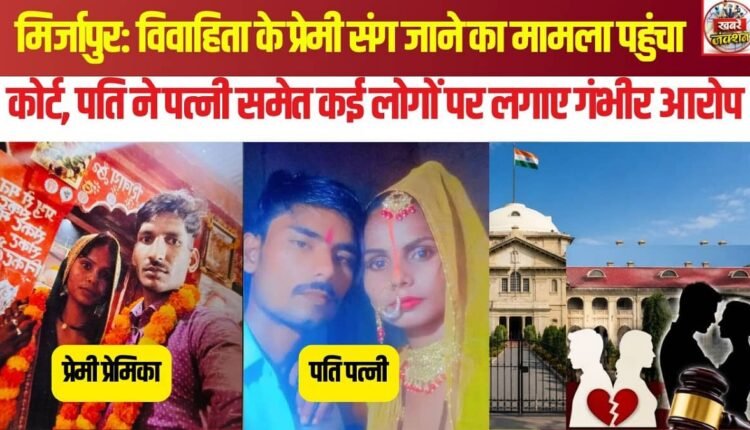 Mirzapur: Case of married woman eloping with alleged lover reaches court; husband levels serious allegations.