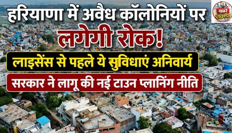 Crackdown on illegal colonies in Haryana; specific amenities made mandatory before licensing as the government implements a new town planning policy.