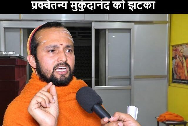  शंकराचार्य अविमुक्तेश्वरानंद के शिष्य प्रक्चैतन्य मुकुंदानंद को झटका